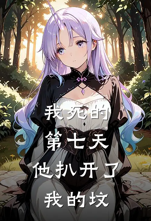 我死的第七天，他扒开了我的坟