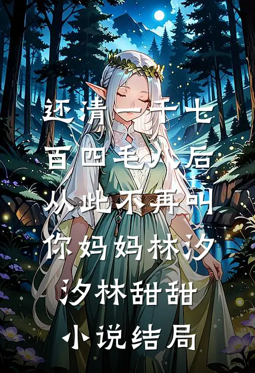 还清一千七百四毛八后，从此不再叫你妈妈林汐汐林甜甜小说结局