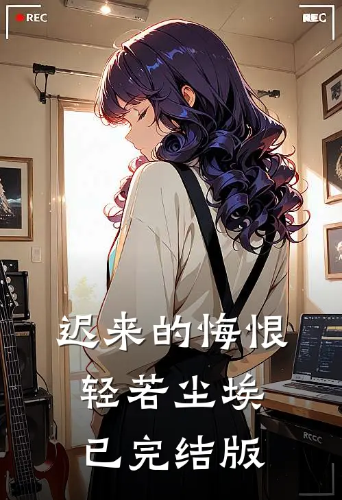 迟来的悔恨，轻若尘埃已完结版