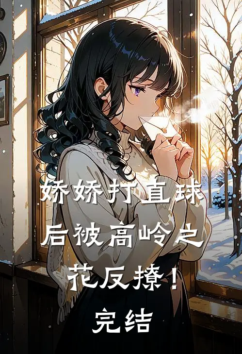 娇娇打直球后被高岭之花反撩！完结