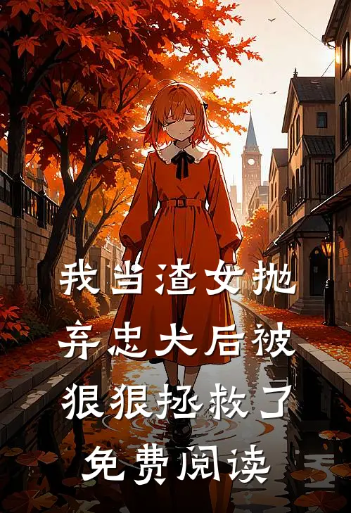 我当渣女抛弃忠犬后被狠狠拯救了免费阅读