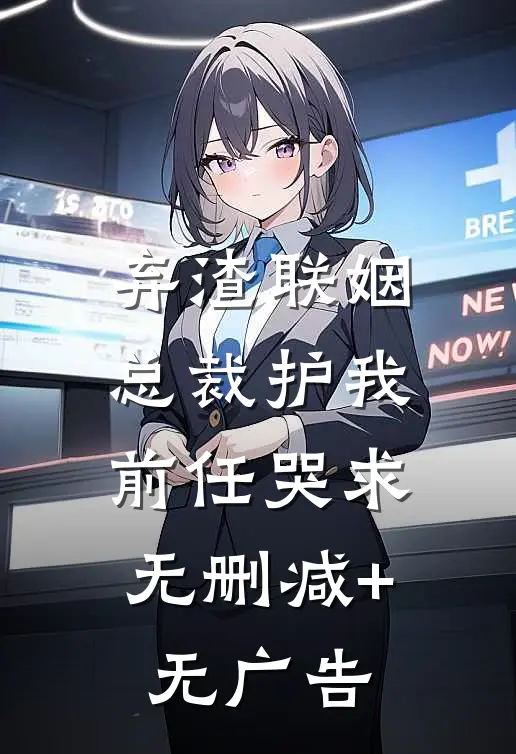 弃渣联姻，总裁护我，前任哭求无删减+无广告