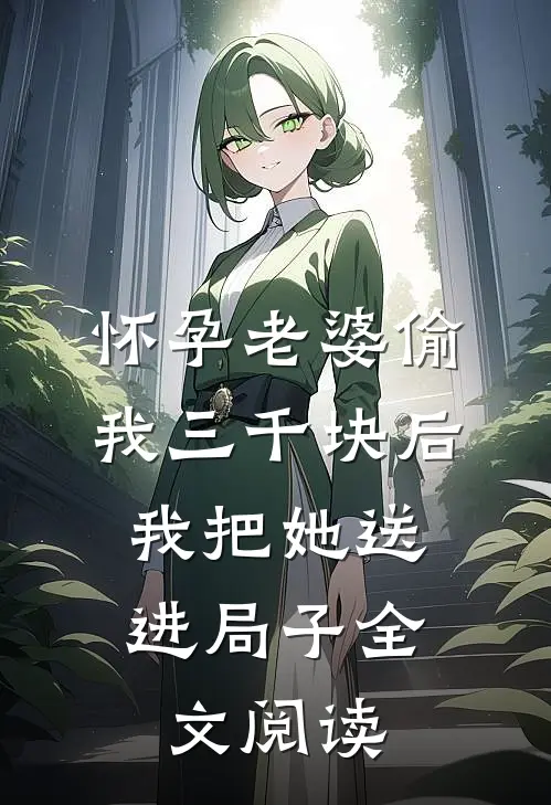 怀孕老婆偷我三千块后，我把她送进局子全文阅读