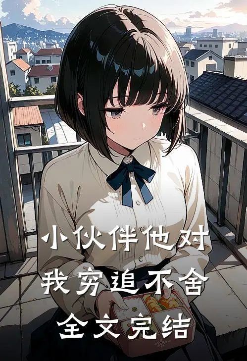 小伙伴他对我穷追不舍全文完结
