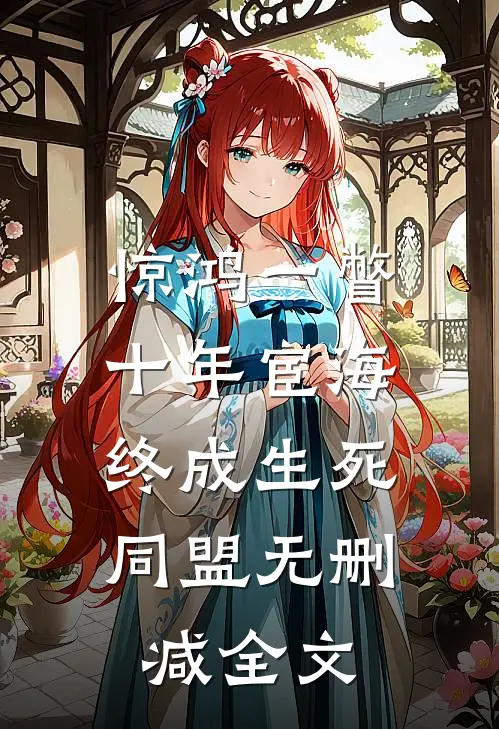 惊鸿一瞥：十年宦海，终成生死同盟无删减全文