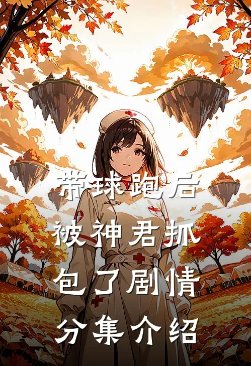 带球跑后被神君抓包了剧情分集介绍