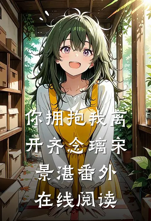 你拥抱我离开齐念璃宋景湛 番外在线阅读