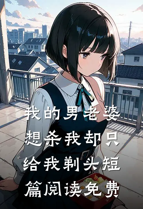 我的男老婆想杀我却只给我剃头短篇阅读免费