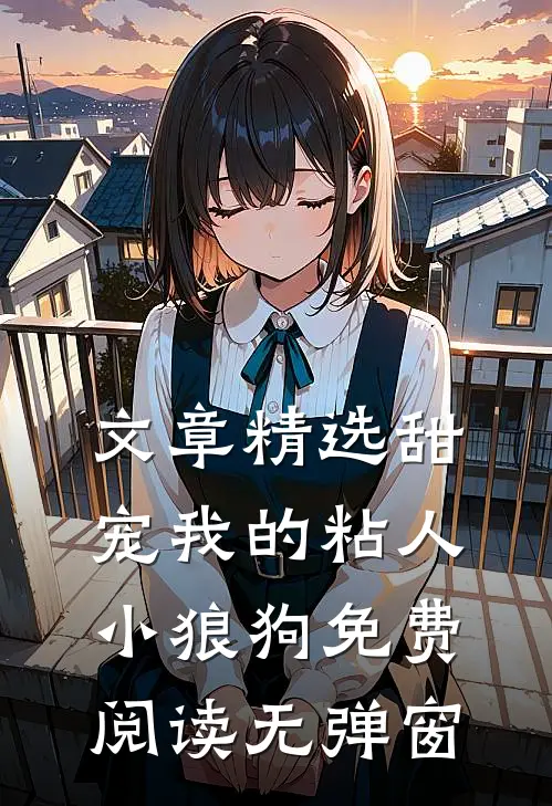 文章精选甜宠我的粘人小狼狗免费阅读无弹窗