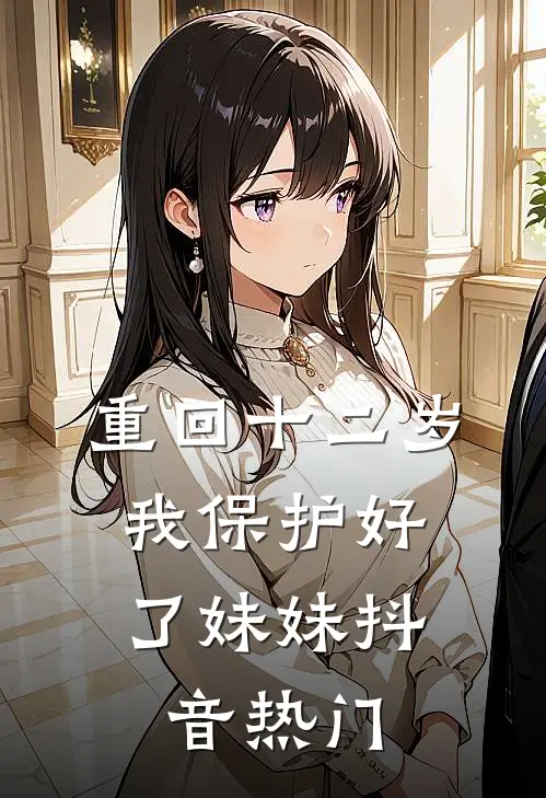 重回十二岁，我保护好了妹妹抖音热门