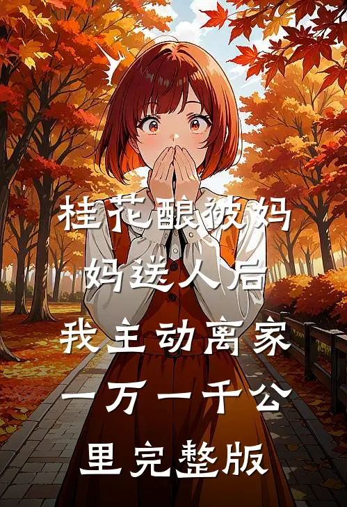 桂花酿被妈妈送人后，我主动离家一万一千公里完整版