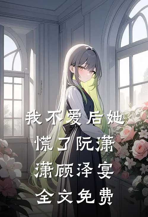 我不爱后她慌了阮潇潇顾泽宴全文免费