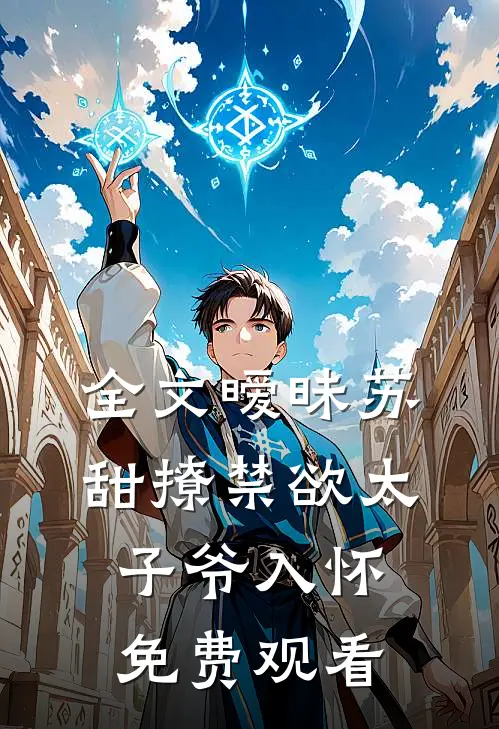 全文暧昧苏甜撩禁欲太子爷入怀免费观看