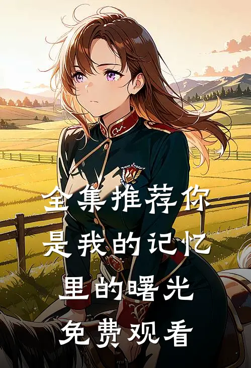 全集推荐你是我的记忆里的曙光免费观看