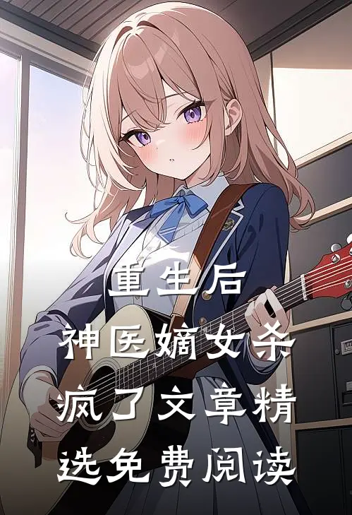 重生后,神医嫡女杀疯了文章精选免费阅读
