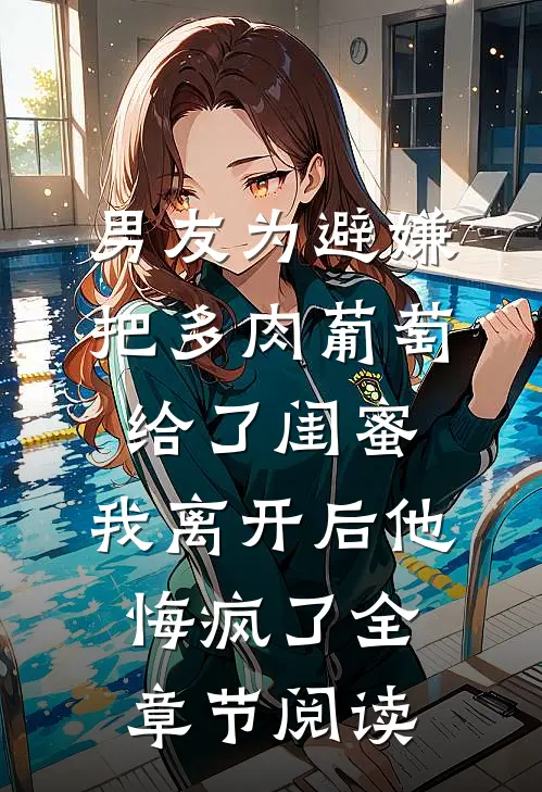 男友为避嫌把多肉葡萄给了闺蜜，我离开后他悔疯了全章节阅读