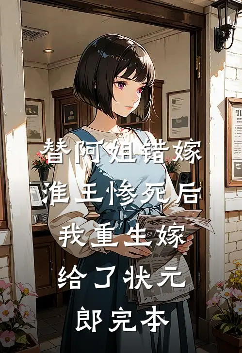 替阿姐错嫁淮王惨死后，我重生嫁给了状元郎完本