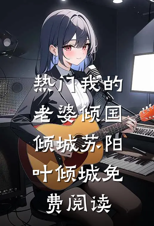 热门我的老婆倾国倾城苏阳叶倾城免费阅读