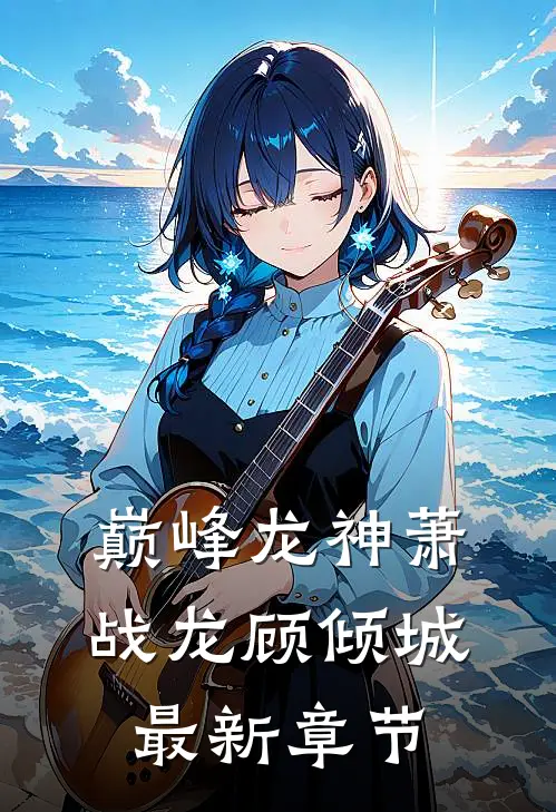 巅峰龙神萧战龙顾倾城最新章节