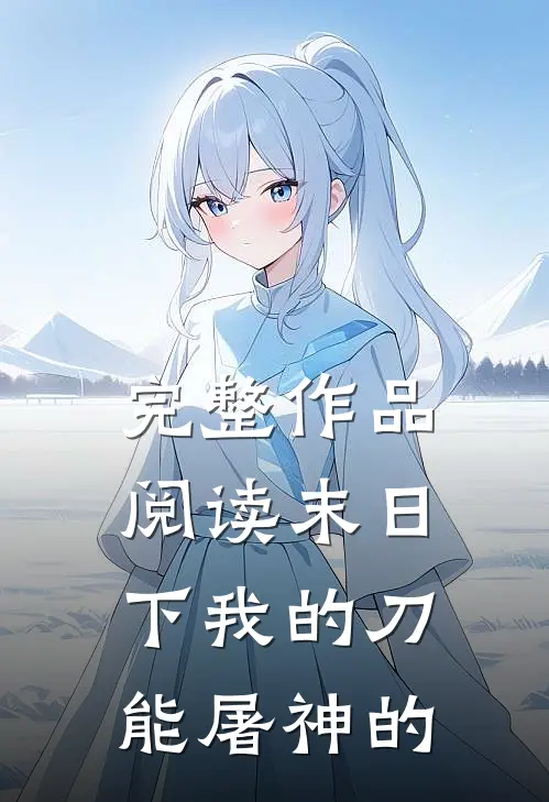 完整作品阅读末日下我的刀能屠神的