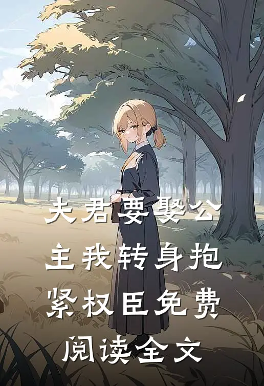 夫君要娶公主我转身抱紧权臣免费阅读全文