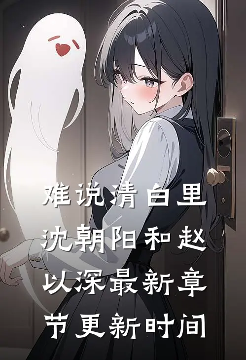 难说清白里沈朝阳和赵以深最新章节更新时间