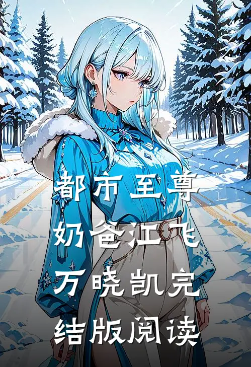 都市至尊奶爸江飞万晓凯完结版阅读
