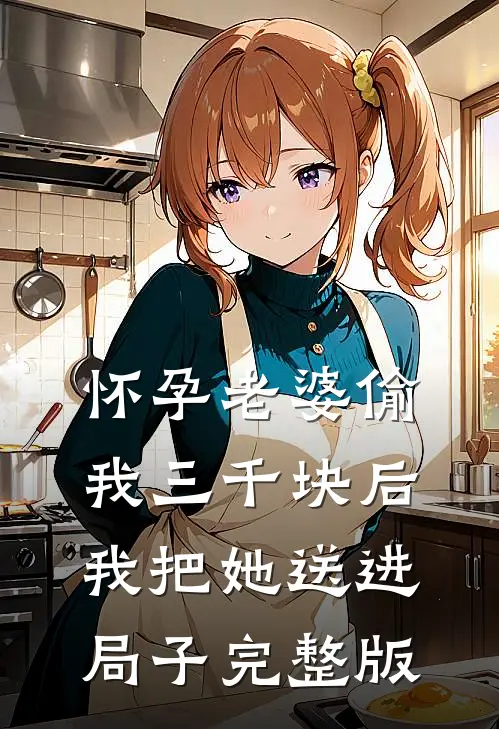 怀孕老婆偷我三千块后，我把她送进局子完整版