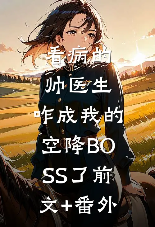 看病的帅医生，咋成我的空降BOSS了前文+番外