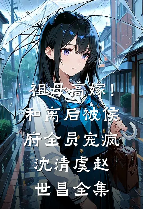 祖母高嫁！和离后被侯府全员宠疯沈清虞赵世昌全集