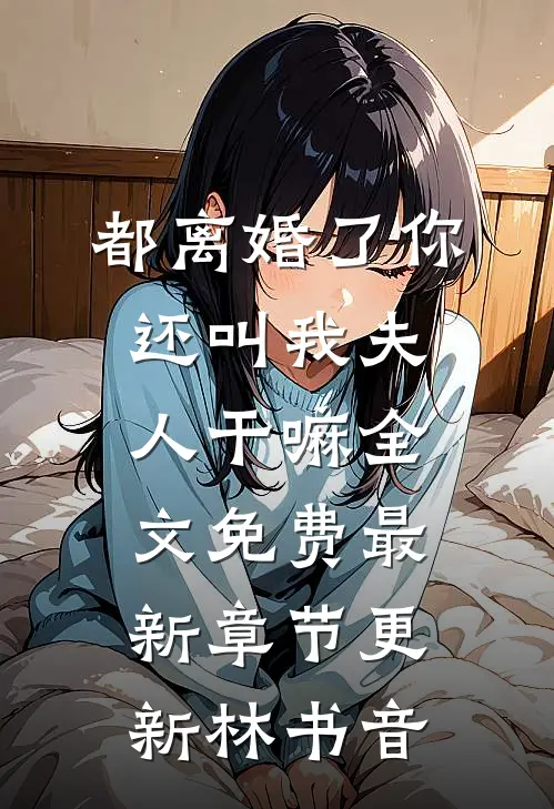 都离婚了你还叫我夫人干嘛全文免费最新章节更新林书音