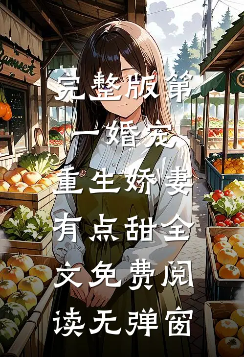 完整版第一婚宠,重生娇妻有点甜全文免费阅读无弹窗