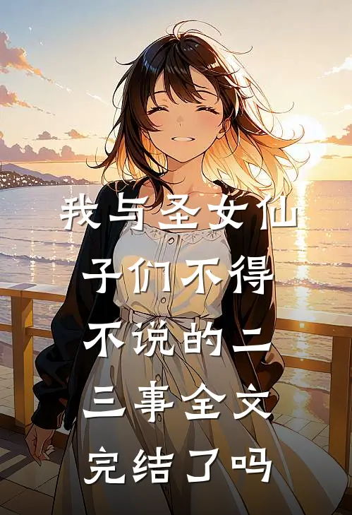 我与圣女仙子们不得不说的二三事全文完结了吗
