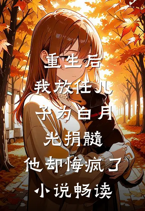 重生后，我放任儿子为白月光捐髓，他却悔疯了小说畅读