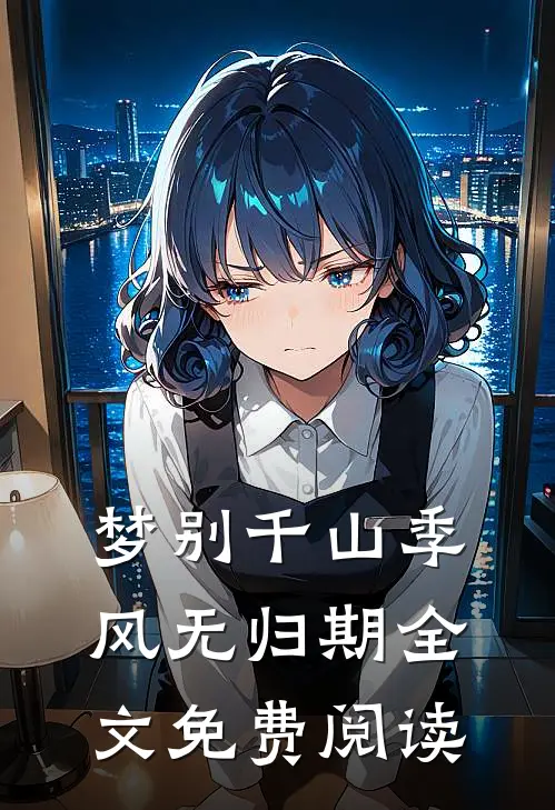 梦别千山季风无归期全文免费阅读