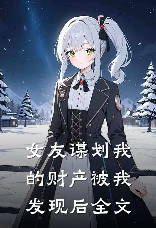 女友谋划我的财产被我发现后全文