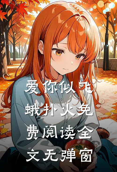 爱你似飞蛾扑火免费阅读全文无弹窗