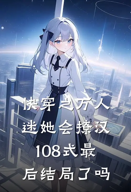 快穿之万人迷她会撩汉108式最后结局了吗