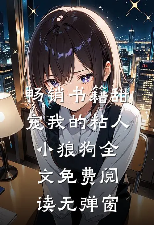 畅销书籍甜宠我的粘人小狼狗全文免费阅读无弹窗