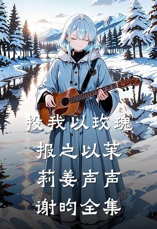 投我以玫瑰，报之以茉莉姜声声谢昀全集