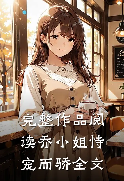 完整作品阅读乔小姐恃宠而骄全文