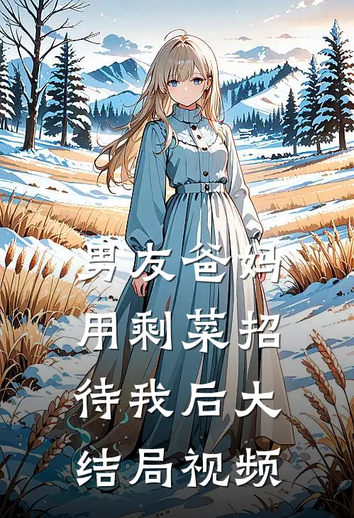 男友爸妈用剩菜招待我后大结局视频