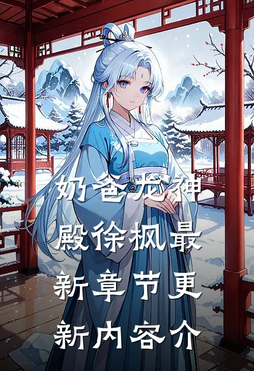 奶爸龙神殿徐枫最新章节更新内容介