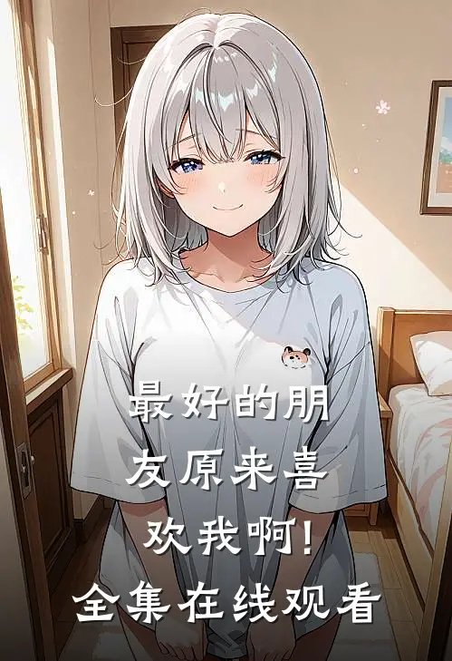 最好的朋友原来喜欢我啊! 全集在线观看
