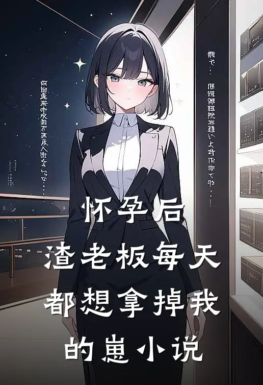 怀孕后，渣老板每天都想拿掉我的崽小说