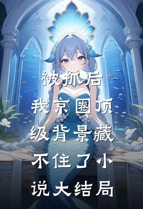 被抓后，我京圈顶级背景藏不住了小说大结局