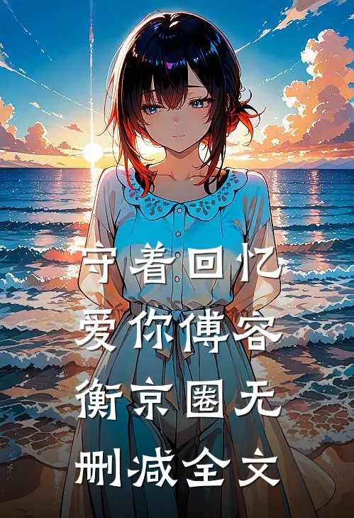 守着回忆爱你傅容衡京圈无删减全文