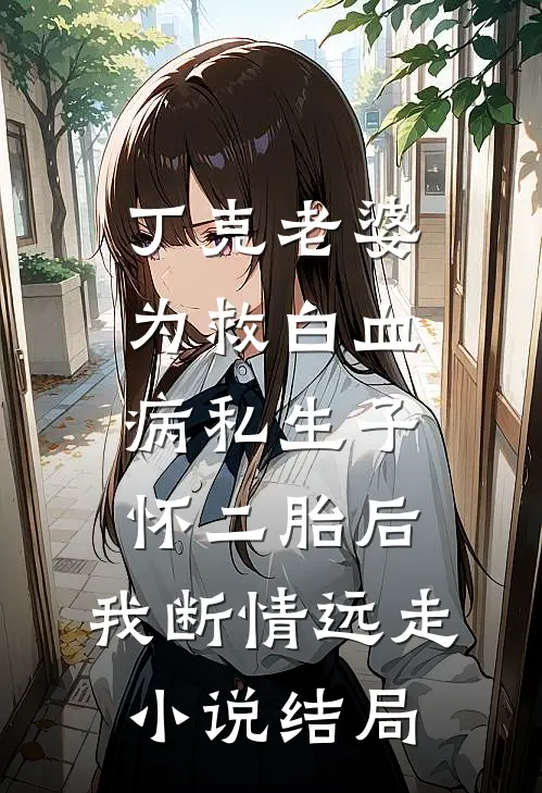 丁克老婆为救白血病私生子怀二胎后，我断情远走小说结局