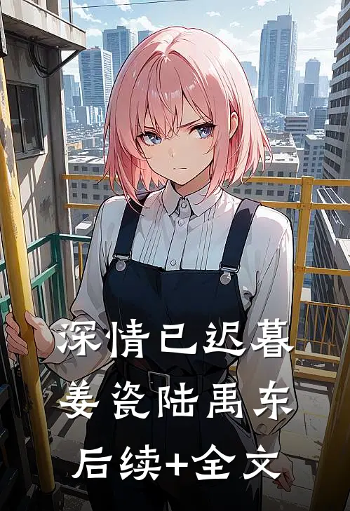 深情已迟暮姜瓷陆禹东后续+全文