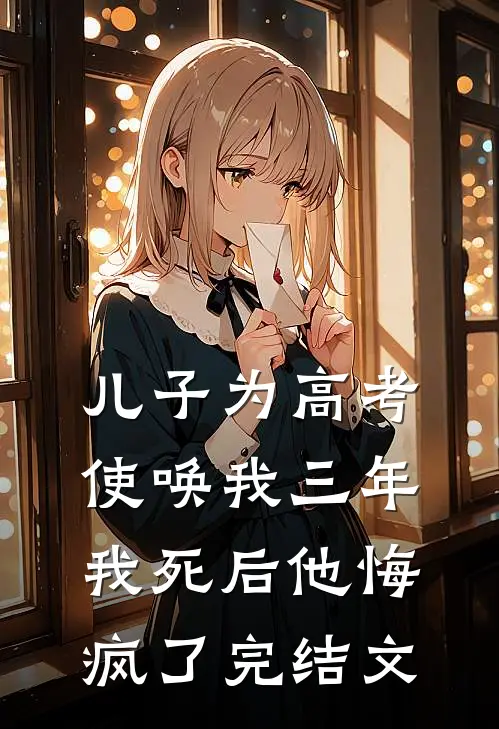 儿子为高考使唤我三年，我死后他悔疯了完结文